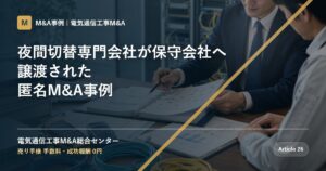 夜間切替専門会社が保守会社へ譲渡された匿名M&A事例 - 電気通信工事M&A総合センター