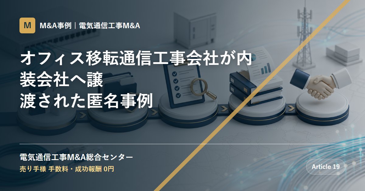 オフィス移転通信工事会社が内装会社へ譲渡された匿名事例 - 電気通信工事M&A総合センター