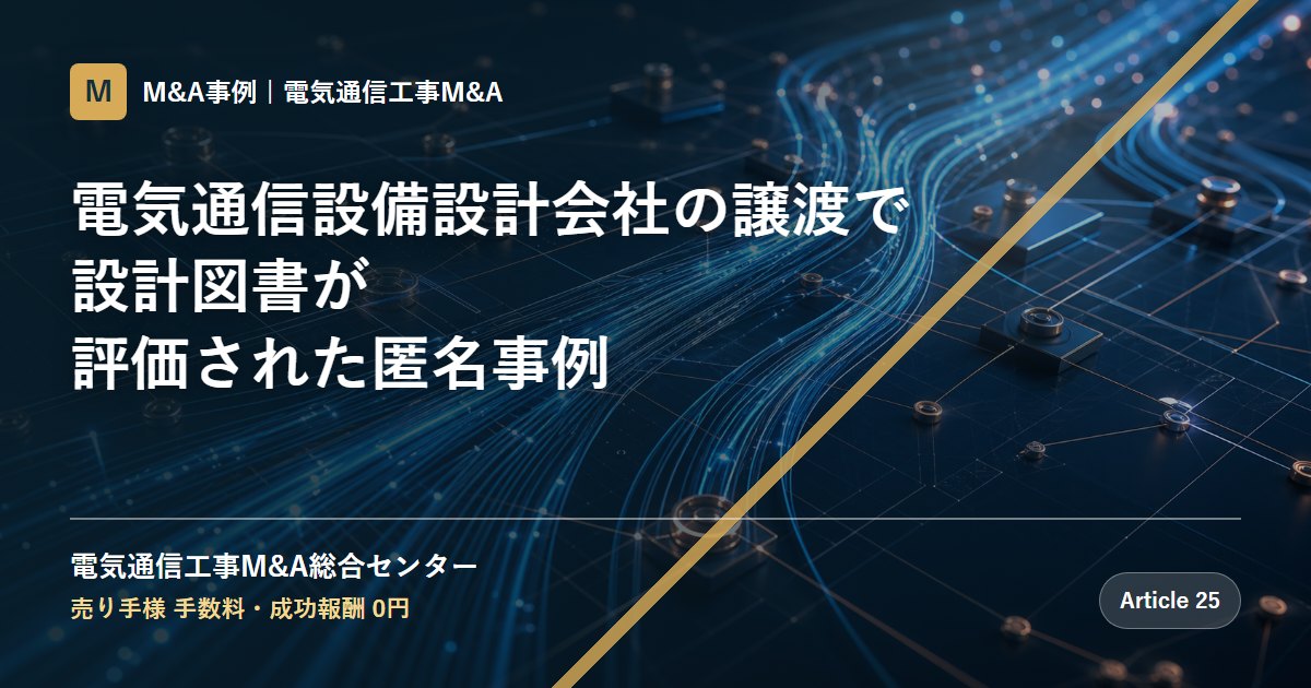 電気通信設備設計会社の譲渡で設計図書が評価された匿名事例 - 電気通信工事M&A総合センター