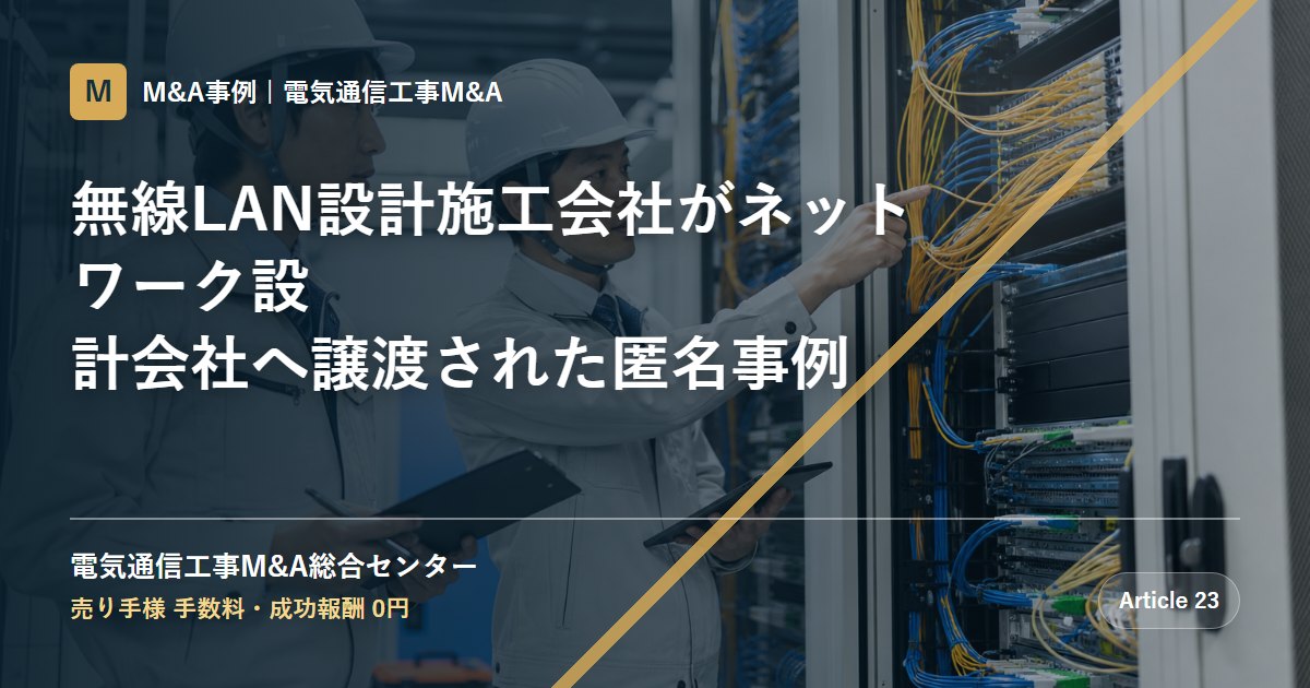 無線LAN設計施工会社がネットワーク設計会社へ譲渡された匿名事例 - 電気通信工事M&A総合センター